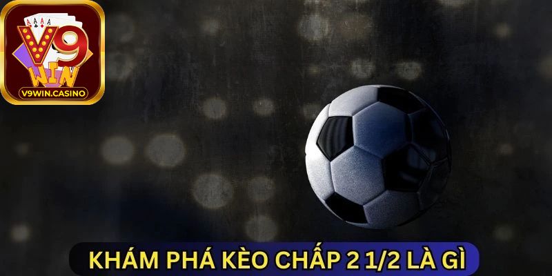 Một số kinh nghiệm khi chơi kèo chấp 2 1/2 trái