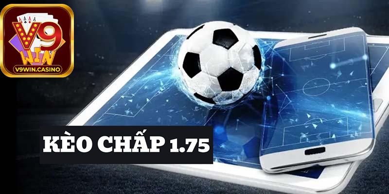 Một số kinh nghiệm khi tham gia kèo chấp 1.75 trái