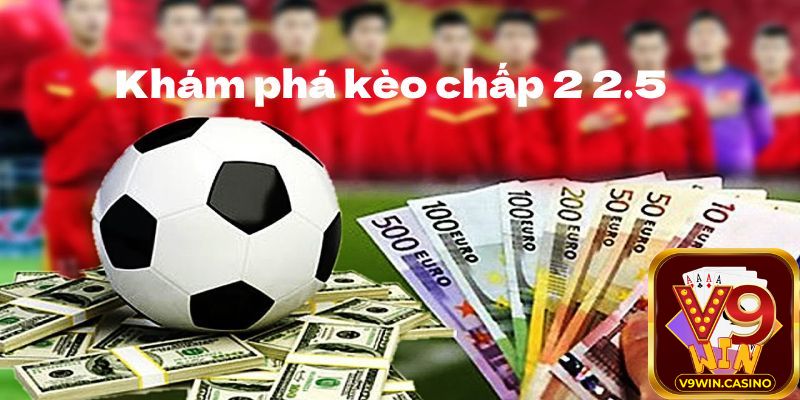 Một số kinh nghiệm chơi kèo chấp 2 2.5 trái