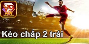 Một số kinh nghiệm chơi kèo chấp 2 trái hiệu quả